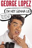 Book Cover Image. Title: I'm Not Gonna Lie:  And Other Lies You Tell When You Turn 50 (Signed Edition), Author: George Lopez