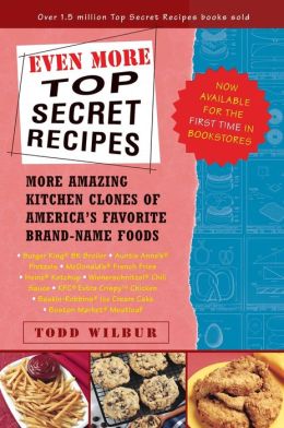Even More Top Secret Recipes: More Amazing Kitchen Clones of America's Favorite Brand-Name Foods Todd Wilbur
