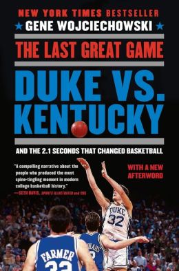 The Last Great Game: Duke vs. Kentucky and the 2.1 Seconds That Changed Basketball Gene Wojciechowski