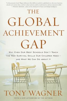 The Global Achievement Gap: Why Even Our Best Schools Don't Teach the New Survival Skills Our Children Need--and What We Can Do About It Tony Wagner