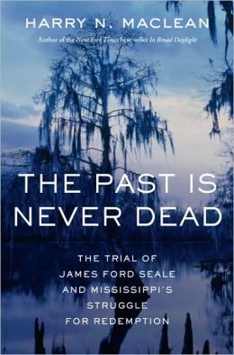 The Past Is Never Dead: The Trial of James Ford Seale and Mississippi's Struggle for Redemption Harry N. MacLean