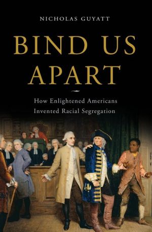 Bind Us Apart: How Enlightened Americans Invented Racial Segregation