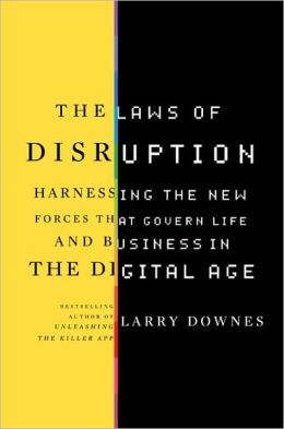 The Laws of Disruption: Harnessing the New Forces that Govern Life and Business in the Digital Age Larry Downes