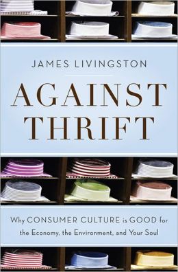 Against Thrift: Why Consumer Culture is Good for the Economy, the Environment, and Your Soul