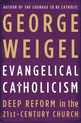 Evangelical Catholicism: Deep Reform in the 21st-Century Church George Weigel