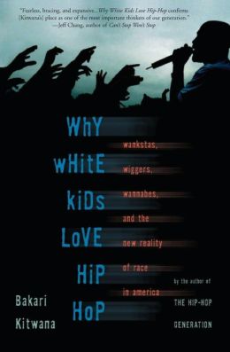 Why White Kids Love Hip Hop: Wankstas, Wiggas, Wannabes, and the New Reality of Race in America