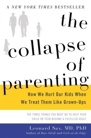 The Collapse of Parenting: How We Hurt Our Kids When We Treat Them Like Grown-Ups