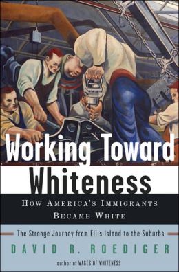 Working Toward Whiteness: How America's Immigrants Became White - The Strange Journey from Ellis Island to the Suburbs
