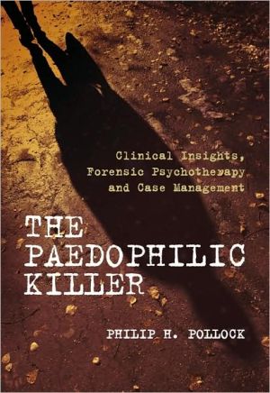 The Paedophilic Killer : Clinical Insights, Forensic Psychotherapy and Case Management