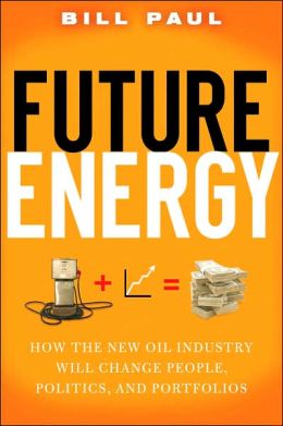 Future Energy: How the New Oil Industry Will Change People, Politics, and Portfolios
