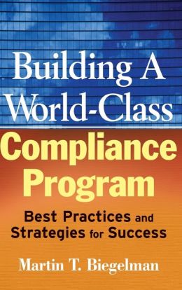 Building a World-Class Compliance Program: Best Practices and Strategies for Success Daniel R. Biegelman, Martin T. Biegelman