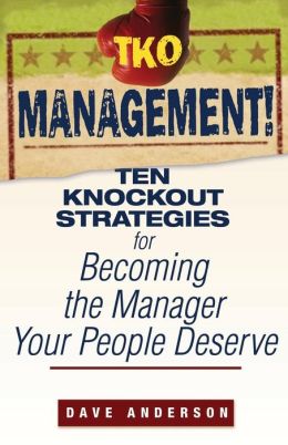 TKO Management!: Ten Knockout Strategies for Becoming the Manager Your People Deserve Dave Anderson