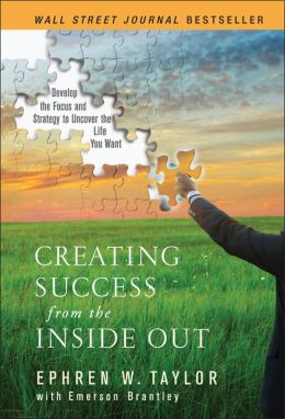 Creating Success from the Inside Out: Develop the Focus and Strategy to Uncover the Life You Want Ephren W. Taylor and Emerson Brantley