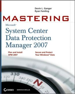 Mastering System Center Data Protection Manager 2007 Devin L. Ganger and Ryan Femling