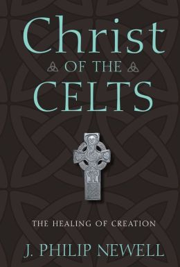 Christ of the Celts: The Healing of Creation J. Philip Newell