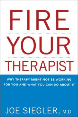 Fire Your Therapist: Why Therapy Might Not Be Working for You and What You Can Do about It Joe Siegler