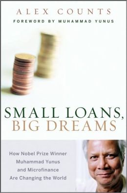 Small Loans, Big Dreams: How Nobel Prize Winner Muhammad Yunus and.. Alex Counts