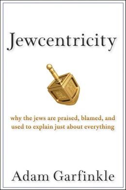 Jewcentricity: Why the Jews Are Praised, Blamed, and Used to Explain Just About Everything