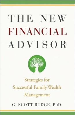 The New Financial Advisor: Strategies for Successful Family Wealth Management G. Scott Budge