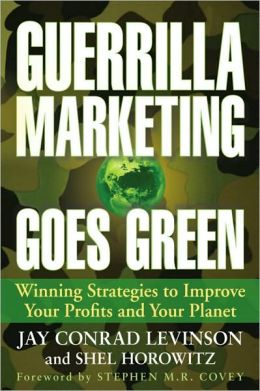 Guerrilla Marketing Goes Green: Winning Strategies to Improve Your Profits and Your Planet Jay Conrad Levinson and Shel Horowitz