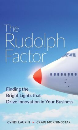 The Rudolph Factor: Finding the Bright Lights that Drive Innovation in Your Business Cyndi Laurin and Craig Morningstar