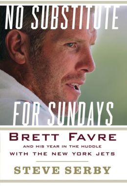 No Substitute for Sundays: Brett Favre and His Year in the Huddle with the New York Jets Steve Serby