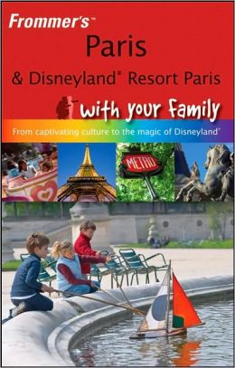 Paris and Disneyland Resort Paris With Your Family: From Captivating Culture to the Magic of Disneyland (Frommer's With Your Family Series)