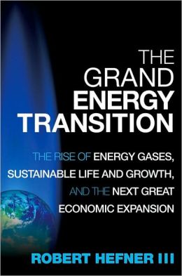 The Grand Energy Transition: The Rise of Energy Gases, Sustainable Life and Growth, and the Next Great Economic Expansion Robert A. Hefner Iii