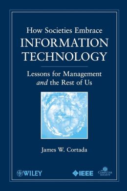 How Societies Embrace Information Technology: Lessons for Management and the Rest of Us James W. Cortada