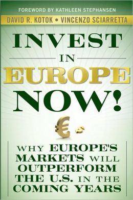 Invest in Europe Now!: Why Europe's Markets Will Outperform the US in the Coming Years David R. Kotok, Vincenzo Sciarretta and Kathleen Stephansen