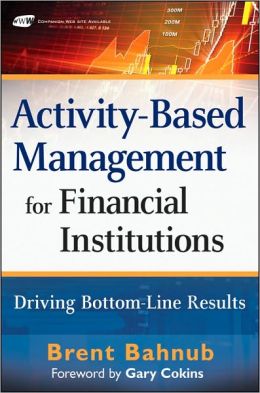 Activity-Based Management for Financial Institutions: Driving Bottom-Line Results (Wiley and SAS Business Series)
