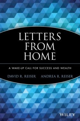 Letters from Home: A Wake-up Call for Success and Wealth David R. Reiser and Andrea R. Reiser