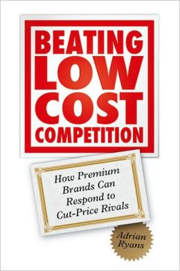 Beating Low Cost Competition: How Premium Brands can respond to Cut-Price Rivals Adrian Ryans