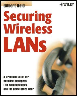 Securing Wireless LANs: A Practical Guide for Network Managers, LAN Administrators and the Home Office User