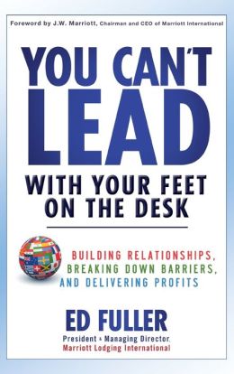 You Can't Lead With Your Feet On the Desk: Building Relationships, Breaking Down Barriers, and Delivering Profits Edwin D. Fuller
