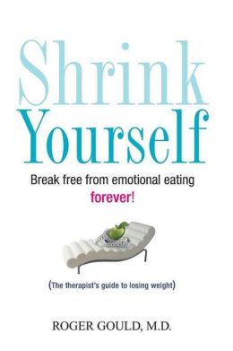 Shrink Yourself: Break Free from Emotional Eating Forever Roger Gould