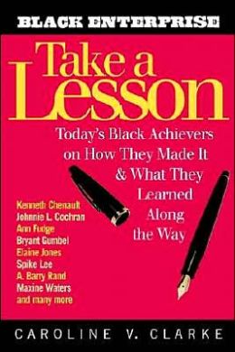 Take a Lesson: Today's Black Achievers on How They Made It and What They Learned Along the Way Caroline V. Clarke