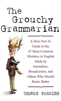 The Grouchy Grammarian: A How-Not-To Guide to the 47 Most Common Mistakes in English Made Journalists, Broadcasters, and Others Who Should Know Better