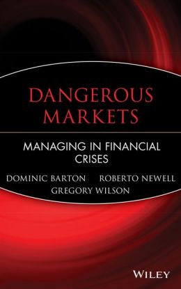 Dangerous Markets: Managing in Financial Crises Dominic Barton, Gregory Wilson, Roberto Newell