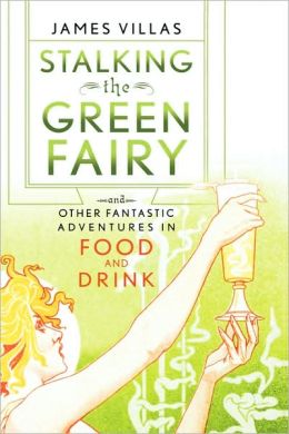 Stalking the Green Fairy: And Other Fantastic Adventures in Food and Drink James Villas and Jeremiah Tower