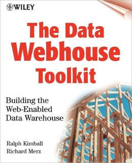 The Data Webhouse Toolkit: Building the Web-Enabled Data Warehouse Ralph Kimball and Richard Merz