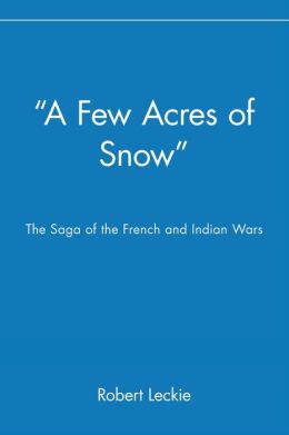 ''A Few Acres of Snow'': The Saga of the French and Indian Wars