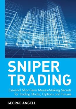 Sniper Trading: Essential Short-Term Money-Making Secrets for Trading Stocks, Options and Futures George Angell