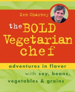 The Bold Vegetarian Chef: Adventures in Flavor with Soy, Beans, Vegetables, and Grains Ken Charney
