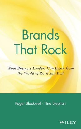 Brands That Rock: What Business Leaders Can Learn from the World of Rock and Roll Roger Blackwell and Tina Stephan