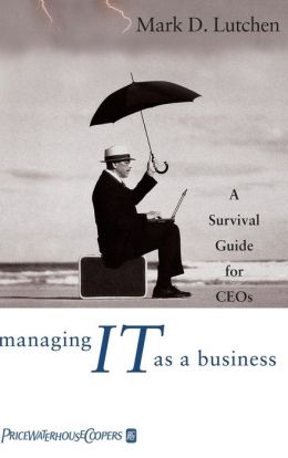 Managing IT as a Business: A Survival Guide for CEO's
