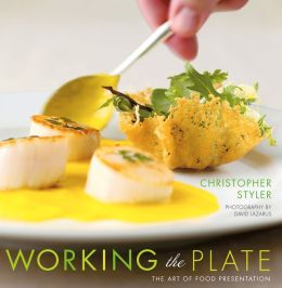 Working the Plate: The Art of Food Presentation Christopher Styler and David Lazarus