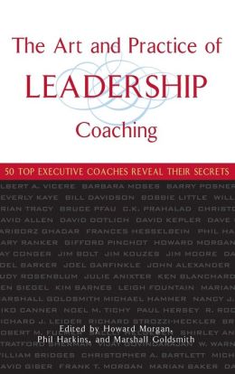 The Art and Practice of Leadership Coaching: 50 Top Executive Coaches Reveal Their Secrets
