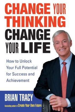 Change Your Thinking, Change Your Life: How to Unlock Your Full Potential for Success