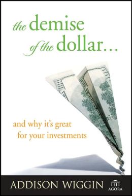 The Demise of the Dollar: And Why It's Great for Your Investments
